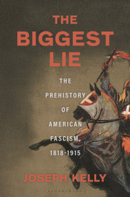 The Biggest Lie (The Prehistory of American Fascism, 1818-1915) by Joseph Kelly, 9781639732111