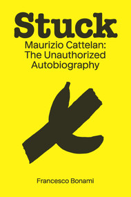 Stuck: Maurizio Cattelan: The Unauthorized Autobiography by Francesco Bonami, 9781951449889
