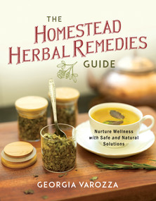 The Homestead Herbal Remedies Guide (Nurture Wellness with Safe and Natural Solutions) by Georgia Varozza, 9780736992213