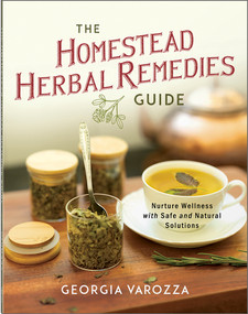 The Homestead Herbal Remedies Guide (Nurture Wellness with Safe and Natural Solutions) by Georgia Varozza, 9780736992213