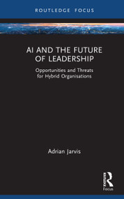 AI and the Future of Leadership (Opportunities and Threats for Hybrid Organisations) by Adrian Jarvis, 9781041125846