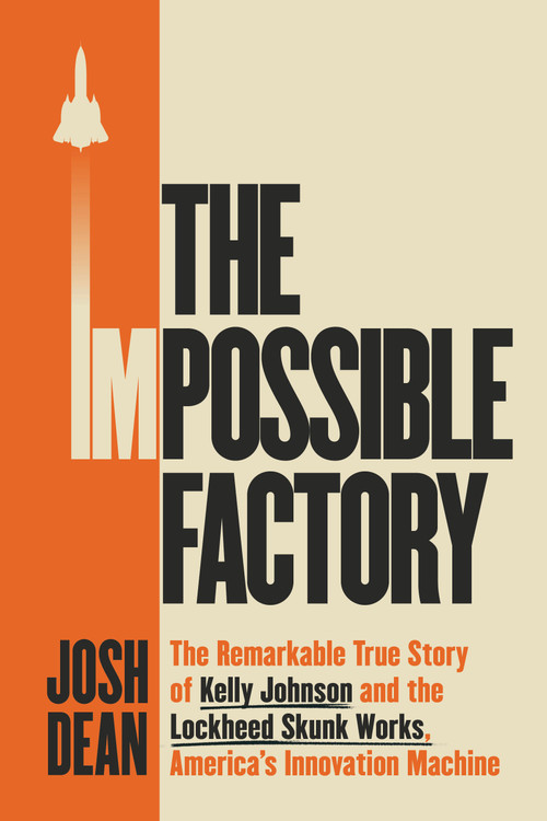 The Impossible Factory (The Remarkable True Story of Kelly Johnson and the Lockheed Skunk Works, America's Innovation Machine) by Josh Dean, 9781524745516
