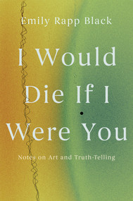 I Would Die If I Were You (Notes on Art and Truth-Telling) by Emily Rapp Black, 9781640096899