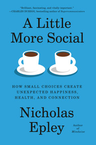 A Little More Social (How Small Choices Create Unexpected Happiness, Health, and Connection) by Nicholas Epley, 9780593319543