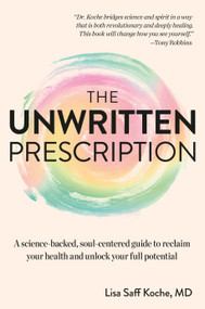 The Unwritten Prescription (A Science-Backed, Soul-Centered Guide to Reclaim Your Health and Unlock Your Full Potential) by Lisa Koche, 9780593970911