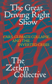 The Great Driving Right Show (Cars, Crisis, and the Rise of Fossil Fascism) by The Zetkin Collective, 9781836740971