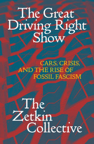 The Great Driving Right Show (Cars, Crisis, and the Rise of Fossil Fascism) by The Zetkin Collective, William Callison, George Edwards, Jacob McLean, Tatjana Söding, 9781836740971