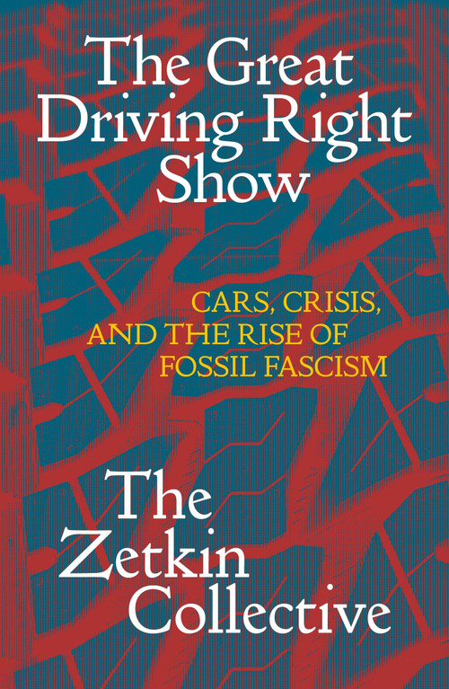 The Great Driving Right Show (Cars, Crisis, and the Rise of Fossil Fascism) by The Zetkin Collective, William Callison, George Edwards, Jacob McLean, Tatjana Söding, 9781836740971