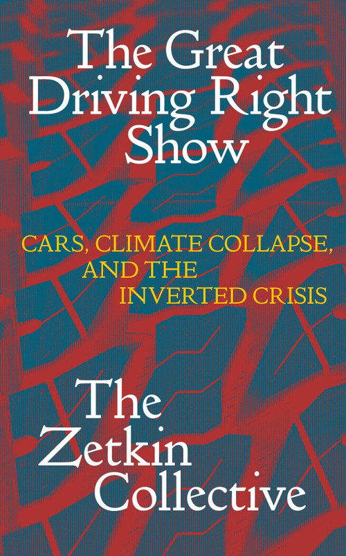 The Great Driving Right Show (Cars, Crisis, and the Rise of Fossil Fascism) by The Zetkin Collective, William Callison, George Edwards, Jacob McLean, Tatjana Söding, 9781836740971