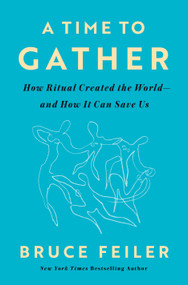 A Time to Gather (How Ritual Created the World--and How It Can Save Us) by Bruce Feiler, 9780593656433
