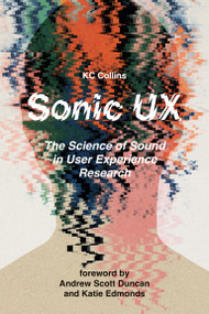 Sonic UX (The Science of Sound in User Experience Research) by KC Collins, Andrew Scott Duncan, Katie Edmonds, 9780262053730