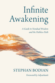 Infinite Awakening (A Guide to Nondual Wisdom and the Pathless Path) by Stephan Bodian, Adyashanti, 9781645474722
