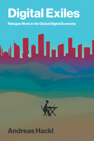 Digital Exiles (Refugee Work in the Global Digital Economy) by Andreas Hackl, 9780262052450