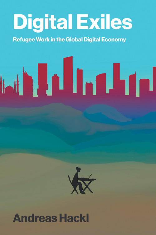 Digital Exiles (Refugee Work in the Global Digital Economy) by Andreas Hackl, 9780262052450