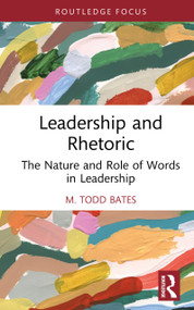 Leadership and Rhetoric (The Nature and Role of Words in Leadership) by M. Todd Bates, 9781032743455