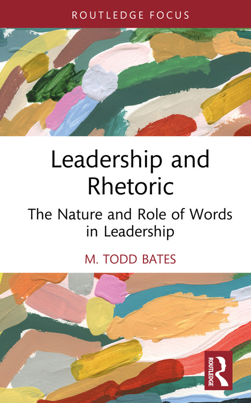 Leadership and Rhetoric (The Nature and Role of Words in Leadership) by M. Todd Bates, 9781032743455