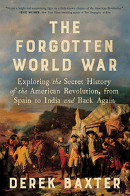 The Forgotten World War (Exploring the Secret History of the American Revolution, from Spain to India and Back Again) by Derek Baxter, 9781464238925