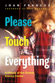 Please Touch Everything (A History of the Ontario Science Centre) by Joan Francuz, Bob McDonald, 9781459755819