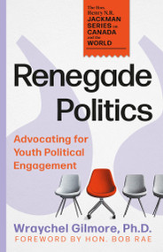 Renegade Politics (Advocating for Youth Political Engagement) by Wraychel Gilmore, Bob Rae, 9781459757097