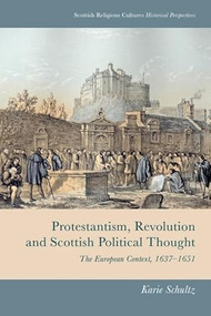 Protestantism, Revolution and Scottish Political Thought (The European Context, 1637-1651) by Karie Schultz, 9781474493123