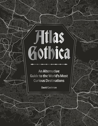 Atlas Gothica (An Alternative Guide to the World's Most Curious Destinations) by David Castleton, 9781035434381