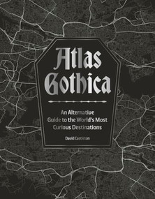 Atlas Gothica (An Alternative Guide to the World's Most Curious Destinations) by David Castleton, 9781035434381