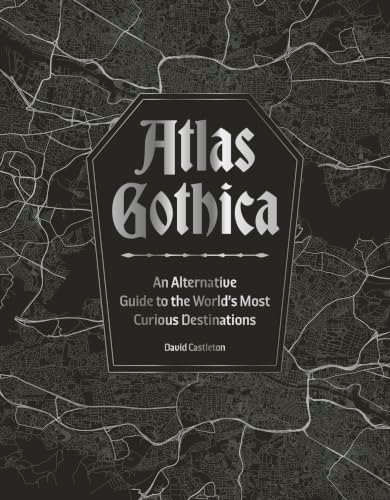 Atlas Gothica (An Alternative Guide to the World's Most Curious Destinations) by David Castleton, 9781035434381