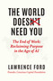 The World Doesn't Need You (The End of Work: Reclaiming Purpose in the Age of AI) by Lawrence Ford, 9781646872169