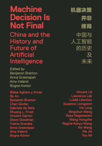 Machine Decision Is Not Final (China and the History and Future of Artificial Intelligence) by Benjamin H. Bratton, Anna Greenspan, Amy Ireland, Bogna Konior, 9781913029999