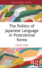The Politics of Japanese Language in Postcolonial Korea by Jinsuk Yang, 9781041032212
