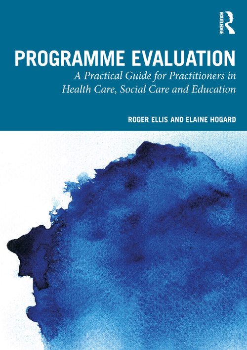 Programme Evaluation (A Practical Guide for Practitioners in Health Care, Social Care and Education) by Roger Ellis, Elaine Hogard, 9781032319803