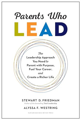 Parents Who Lead (The Leadership Approach You Need to Parent with Purpose, Fuel Your Career, and Create a Richer Life) by Stewart D. Friedman, Alyssa F. Westring, 9781633696501