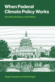 When Federal Climate Policy Works (Benefits, Business, and Politics) by Roger Karapin, David Vogel, 9780262053556