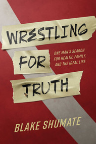 Wrestling for Truth (One Man's Search for Health, Family, and the Ideal Life) by Blake Shumate, 9781642259070