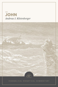 John: Evangelical Exegetical Commentary by Andreas J. Köstenberger, Tremper Longman III, Benjamin L. Gladd, 9781683598879
