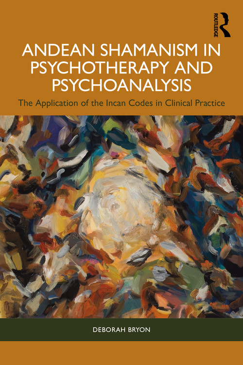 Andean Shamanism in Psychotherapy and Psychoanalysis (The Application of the Incan Codes in Clinical Practice) by Deborah Bryon, 9781032731988