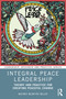 Integral Peace Leadership (Theory and Practice for Creating Peaceful Change) by Whitney McIntyre Miller, 9781032954660