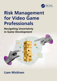 Risk Management for Video Game Professionals (Navigating Uncertainty in Game Development) by Liam Wickham, 9781041085799