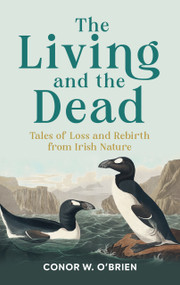 The Living and the Dead (Tales of Extinction and Rebirth from Irish Nature) by Conor W. O'Brien, 9781785375675