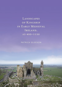 Landscapes of Kingship in Early Medieval Ireland AD 400-1150 by Patrick Gleeson, 9781801511650