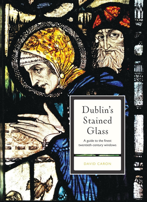 Dublin's Stained Glass (A guide to the finest twentieth-century windows) by David Caron, 9781801511674