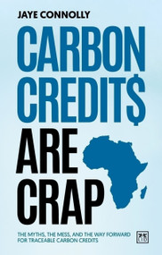 Carbon Credits are Crap (The myths, the mess, and the way forward for traceable carbon credits) by Jaye Connolly, 9781917391337