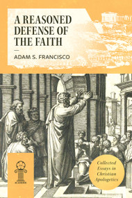 A Reasoned Defense of the Faith (Collected Essays in Christian Apologetics) by Adam Francisco, Adam S. Francisco, 9781964419879