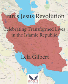 Iran's Jesus Revolution (Celebrating Transformed Lives in the Islamic Republic) by Lela Gilbert, 9798992418699