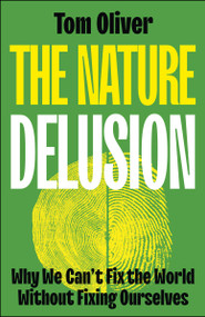The Nature Delusion (Why We Can't Fix the World Without Fixing Ourselves) by Tom Oliver, 9781529244472