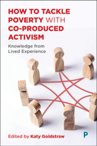 How to Tackle Poverty with Co-Produced Activism (Knowledge from Lived Experience) by Lynne Ball, Alimany Bangura, Ibrahim Bangura, Christopher Burns, Amanda Button, Eva Carillo Roas, Robert Chigangaidze, David Coffin, Aleks Collingwoood, Niall Cooper, Thomas Croft, Sam Crowe, Helen Davies, Corrina Eastwood, Dylan Eastwood, Beyene Rahwa Gebretatios, Andrew Grinnel, Lara Groves, Sarah Haydon, Justina Hefton, Martin Johnstone, Tracy Knight, Rachel Krengel, Melanie Lock, Amy Marsdon, Thomas Mayes, Maria McCauley, Helena McDonald, Valerie McKie, Gráinne McMahon, Ryan McMurdo, Carrie-Anne Mizen, Caroline Mockford, Rhetta Ann Moran, Kirsten Nott, Rebecca Nunes, Funmilayo Olaniyan, Philip Parkes, Annon Pedro, Steven Porter, Kartik Raj, Jill Salt, Brian Scott, Erin Simmons, Steven Tamblin, Kidi Teklemariam, Nadine Travers, Emma Wincup, Joanna Young, Katy Goldstraw, 9781447377139