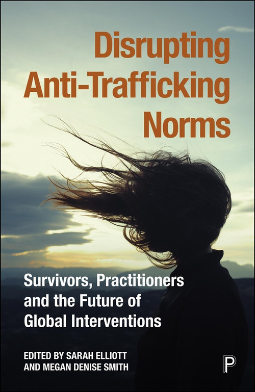 Disrupting Anti-Trafficking Norms (Survivors, Practitioners and the Future of Global Interventions) by Shandra Woworuntu, Tuesday Reitano, Claire Healy, Marika McAdam, Petra Molnar, David Joseph, Hyab Teklehaimanot Yohannes, Tesfalem Yemane, Thao Do Ngoc, Aidan McQuade, Sarah Elliott, Megan Denise Smith, 9781447377726