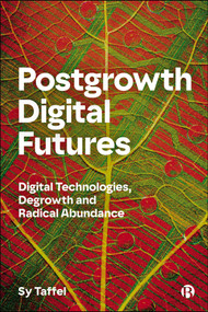 Postgrowth Digital Futures (Digital Technologies, Degrowth, and Radical Abundance) by Sy Taffel, 9781529252583