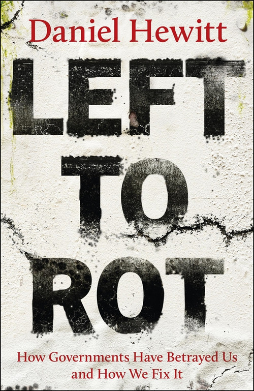 Left to Rot (How Governments Have Betrayed Us and How We Fix It) by Daniel Hewitt, 9781447378549