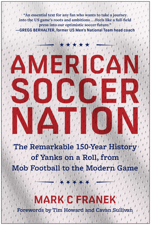 American Soccer Nation (The Remarkable 150-Year History of Yanks on a Roll, from Mob Football to the Modern Game) by Mark C Franek, 9781637748640